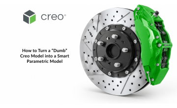 How to Turn a “Dumb” Creo Model into a Smart Parametric Model